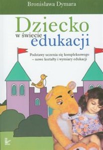 Obrazek Dziecko w świecie edukacji Podstawy uczenia się kompleksowego - nowe kształty i wymiary edukacji