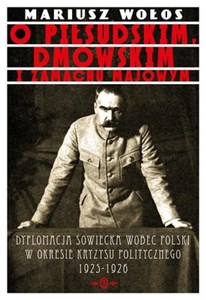 Obrazek O Piłsudskim, Dmowskim i zamachu majowym Dyplomacja sowiecka wobec Polski w okresie kryzysu politycznego 1925-1926
