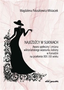 Obrazek Najeźdźcy w sukniach Awans społeczny i zmiana wiktoriańskiego wizerunku kobiety w Kanadzie na przełomie XIX i XX wieku