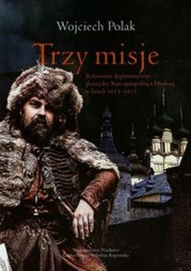 Obrazek Trzy misje Rokowania dyplomatyczne pomiędzy Rzeczpospolitą a Moskwą w latach 1613-1615