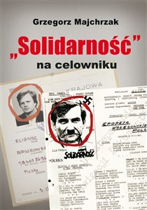 Bild von Solidarność na celowniku Wybrane operacje SB przeciwko związkowi i jego działaczom