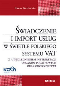 Obrazek Świadczenie i import usług w świetle polskiego systemu VAT Z uwzględnieniem interpretacji organów podatkowych oraz orzecznictwa