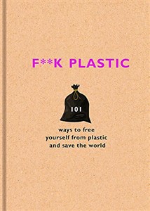 Obrazek F**k Plastic: 101 ways to free yourself from plastic and save the world
