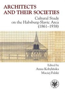 Obrazek Architects and their Societies. Cultural Study on the Habsburg-Slavic Area (1861-1938)