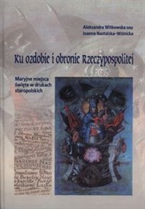 Obrazek Ku ozdobie i obronie Rzeczypospolitej Maryjne miejsca święte w drukach staropolskich