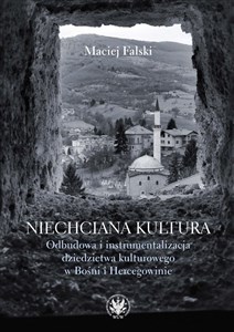Bild von Niechciana kultura. Odbudowa i instrumentalizacja dziedzictwa kulturowego w Bośni i Hercegowinie