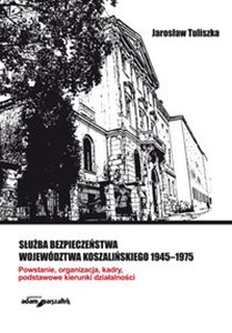 Bild von Służba bezpieczeństwa województwa koszalińskiego 1945-1975 Powstanie, organizacja, kadry, podstawowe kierunki działalności