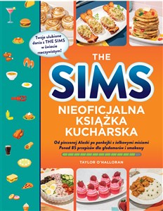 Obrazek The Sims Nieoficjalna książka kucharska Od pieczonej Alaski po pankejki z żelkowymi misiami. Ponad 85 przepisów dla głodomorów i smakoszy