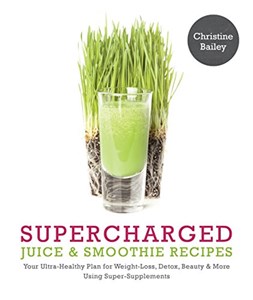 Obrazek Supercharged Juice & Smoothie Recipes: Your Ultra-Healthy Plan for Weight-Loss, Detox, Beauty and More Using Green Vegetables, Powders and Super-Supplements