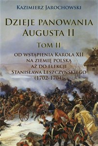 Obrazek Dzieje panowania Augusta II Tom II. Od wstąpienia Karola XII na ziemię polską aż do elekcji Stanisława Leszczyńskiego (1702-1704)