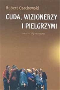Obrazek Cuda wizjonerzy i pielgrzymi Studium religijności mirakularnej końca XX wieku w Polsce