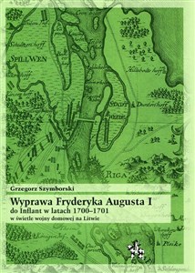 Obrazek Wyprawa Fryderyka Augusta I do Inflant w latach 1700-1701 w świetle wojny domowej na Litwie