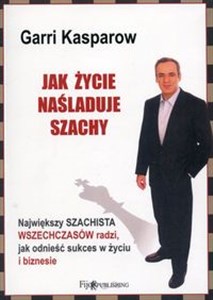 Obrazek Jak życie naśladuje szachy Największy szachista wszechczasów radzi, jak odnieść sukces w życiu i biznesie