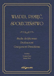 Obrazek Władza, pamięć, społeczeństwo. Studia dedykowane Profesorowi Grzegorzowi Piwnickiemu