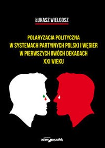 Obrazek Polaryzacja polityczna w systemach partyjnych polski i Węgier w pierwszych dwóch dekadach XXI wieku