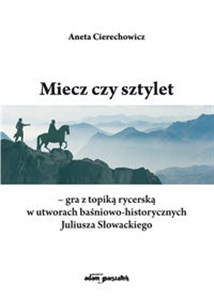 Obrazek Miecz czy sztylet - gra z topiką rycerską w utworach baśniowo-historycznych Juliusza Słowackiego