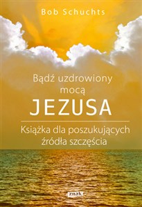 Obrazek Bądź uzdrowiony mocą Jezusa Książka dla poszukujących źródła szczęścia