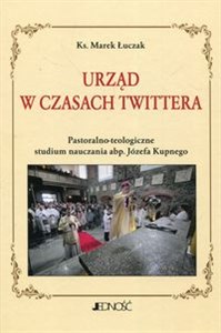 Obrazek Urząd w czasach Twittera Pastoralno-teologiczne studium nauczania abp. Józefa Kupnego