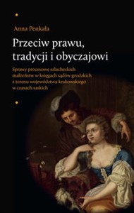 Bild von Przeciw prawu tradycji i obyczajowi Sprawy procesowe szlacheckich małżeństw w księgach sądów grodzkich z terenu województwa krakowskiego