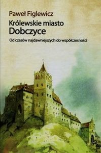 Bild von Królewskie miasto Dobczyce Od czasów najdawniejszych do współczesności