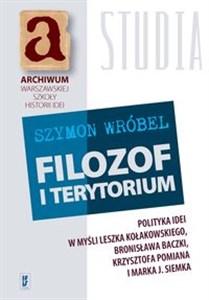 Obrazek Filozof i terytorium Polityka idei w myśli Leszka Kołakowskiego, Bronisława Baczki, Krzysztofa Pomiana i Marka J. Siemka