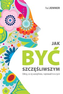 Bild von Jak być szczęśliwszym Odkryj, co cię uszczęśliwia, i wprowadź to w życie