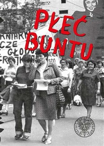 Obrazek Płeć buntu Kobiety w oporze społecznym i opozycji w Polsce w latach 1944-1989 na tle porównawczym