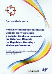 Obrazek Poczucie tożsamości młodzieży uczącej się w szkołach z polskim językiem nauczania na Białorusi, Ukrainie i w Republice Czeskiej studium porównawcze