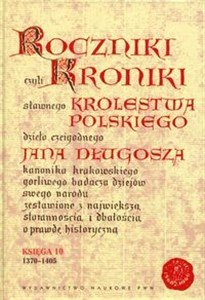 Obrazek Roczniki czyli Kroniki sławnego Królestwa Polskiego Księga 10 dzieło czcigodnego Jana Długosza. 1370-1405