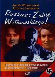 Obrazek Rozkaz zabić Witkowskiego. Tajemnice organizacji wywiadowczej "Muszkieterowie" 1939-1942