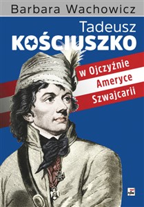 Obrazek Tadeusz Kościuszko w Ojczyźnie, Ameryce, Szwajcarii