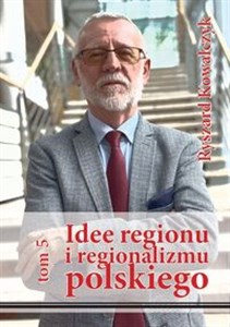 Obrazek Idee regionu i regionalizmu polskiego, t. 5 INTERDYSCYPLINARNE STUDIUM TEORETYCZNO-ŹRÓDŁOWE