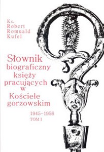 Obrazek Słownik biograficzny księży pracujących w kościele Gorzowskim 1945 - 1956 Tom 1