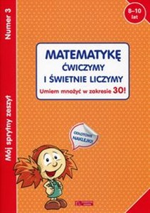 Obrazek Mój sprytny zeszyt 3 Matematykę ćwiczymy i świetnie liczymy Umiem mnożyć w zakresie 30! Wiek 8-10 lat