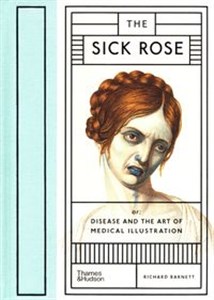 Obrazek The Sick Rose Or; Disease and the Art of Medical Illustration