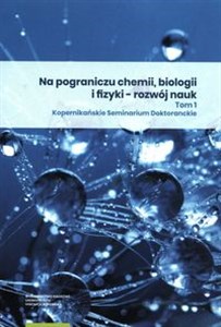 Obrazek Na pograniczu chemii biologii i fizyki rozwój nauk Tom 1 Kopernikańskie Seminarium Doktoranckie