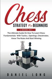 Bild von Chess Strategy For Beginners 2 Books In 1 The Ultimate Guide On How To Learn Chess Fundamentals With Tactics, Openings, Checkmates, Know The Rules And Start Winning