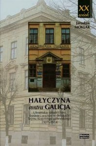Obrazek Hałyczyna contra Galicja Ukraińskie szkolnictwo średnie i wyższe w debatach Sejmu Krajowego galicyjskiego 1907-1914