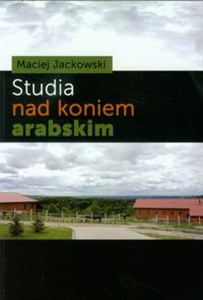 Obrazek Studia nad koniem arabskim Badania nad wykorzystaniem opisowej charakterystyki i oceny punktacyjnej pokroju w hodowli koni czystej krwi arabskiej.