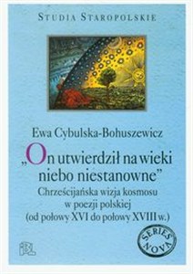 Obrazek On utwierdził na wieki niebo niestanowne Chrześcijańska wizja kosmosu w poezji polskiej od połowy XVI do połowy XVIII wieku