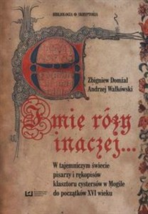 Obrazek Imię Róży inaczej… W tajemniczym świecie pisarzy i rękopisów klasztoru cystersów w Mogile do początków XVI wieku