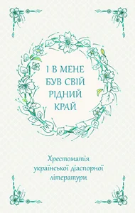 Obrazek І В МЕНЕ БУВ СВІЙ РІДНИЙ КРАЙ ХРЕСТОМАТІЯ УКРАЇНСЬКОЇ ДІАСПОРНОЇ ЛІТЕРАТУРИ