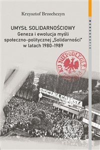 Obrazek Umysł solidarnościowy Geneza i ewolucja myśli społeczno-politycznej Solidarności w latach 1980-1989