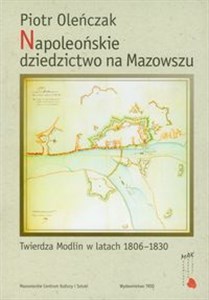 Obrazek Napoleońskie dziedzictwo na Mazowszu Twierdza Modlin w latach 1806-1830