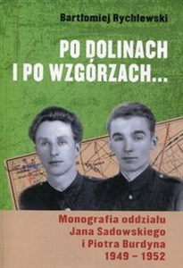 Obrazek Po dolinach i po wzgórzach Monografia oddziału Jana Sadowskiego i Piotra Burdyna 1949-1952