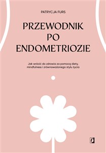 Obrazek Przewodnik po endometriozie Jak wrócić do zdrowia za pomocą diety, mindfulness i zrównoważonego stylu życia