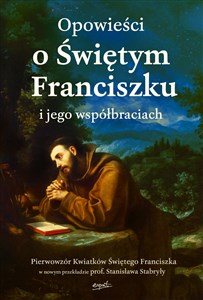 Obrazek Opowieści o Świętym Franciszku i jego współbraciach Pierwowzór Kwiatków Świętego Franciszka w nowym przekładzie prof. Stanisława Stabryły