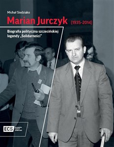 Obrazek Marian Jurczyk [1935-2014]. Biografia polityczna szczecińskiej legendy "Solidarności"