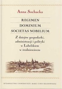 Obrazek Regimen Dominium Societas Nobilium Z dziejów gospodarki administracji i polityki w Lubelskiem