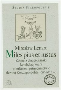 Obrazek Miles pius et iustus Żołnierz chrześcijański katolickiej wiary w kulturze i piśmiennictwie dawnej Rzeczypospolitej (XVI-XVIII w.)